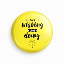 Stop wishing start doing | Round pin badge | Size - 58mm - Parallel Learning